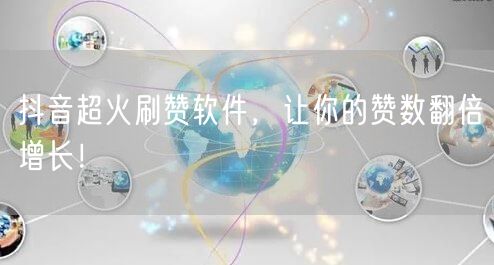 抖音超火刷赞软件，让你的赞数翻倍增长！