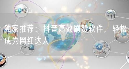 独家推荐：抖音高效刷赞软件，轻松成为网红达人