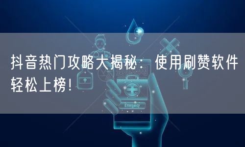 抖音热门攻略大揭秘：使用刷赞软件轻松上榜！