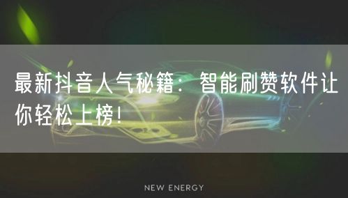 最新抖音人气秘籍：智能刷赞软件让你轻松上榜！