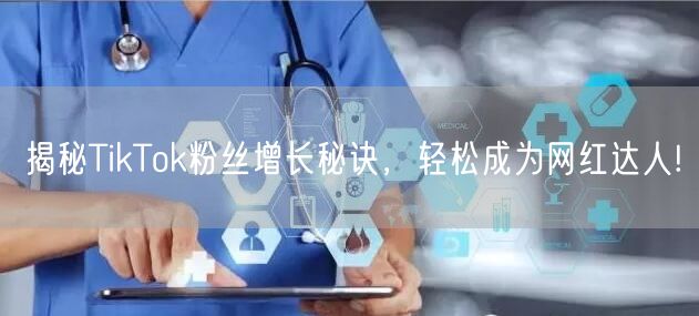 揭秘TikTok粉丝增长秘诀，轻松成为网红达人!