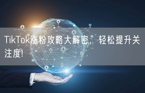 TikTok涨粉攻略大解密，轻松提升关注度!