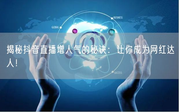 揭秘抖音直播增人气的秘诀：让你成为网红达人！