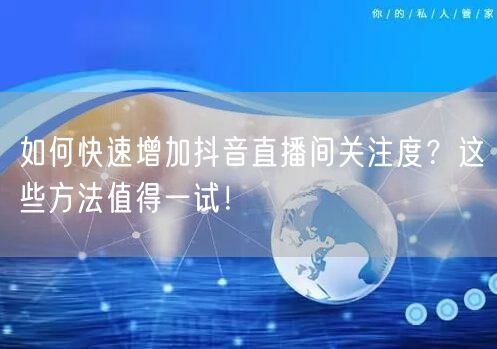 如何快速增加抖音直播间关注度？这些方法值得一试！