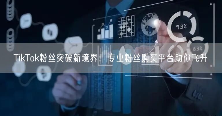 TikTok粉丝突破新境界：专业粉丝购买平台助你飞升