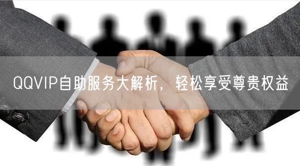 QQVIP自助服务大解析，轻松享受尊贵权益