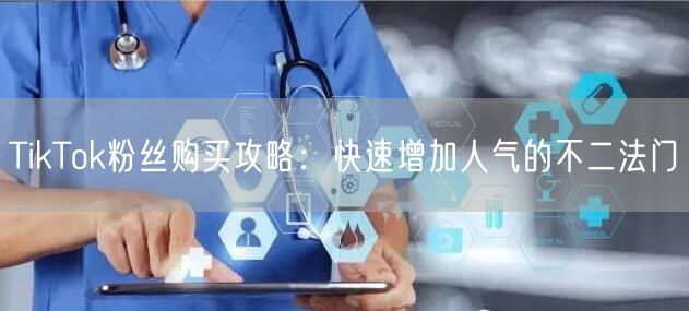 TikTok粉丝购买攻略：快速增加人气的不二法门