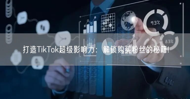 打造TikTok超级影响力：解锁购买粉丝的秘籍!