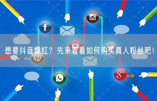 想要抖音爆红？先来看看如何购买真人粉丝吧！