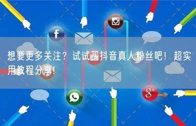 想要更多关注？试试买抖音真人粉丝吧！超实用教程分享!