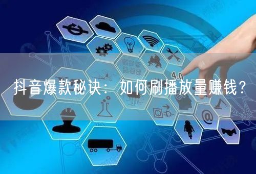 抖音爆款秘诀：如何刷播放量赚钱？