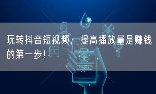 玩转抖音短视频，提高播放量是赚钱的第一步！