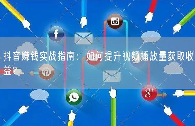 抖音赚钱实战指南：如何提升视频播放量获取收益？