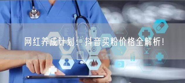 网红养成计划：抖音买粉价格全解析！