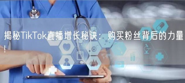 揭秘TikTok直播增长秘诀：购买粉丝背后的力量!