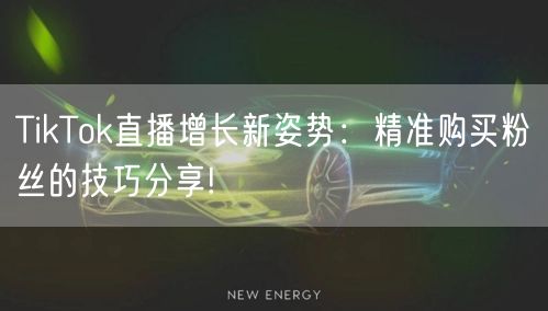 TikTok直播增长新姿势：精准购买粉丝的技巧分享!