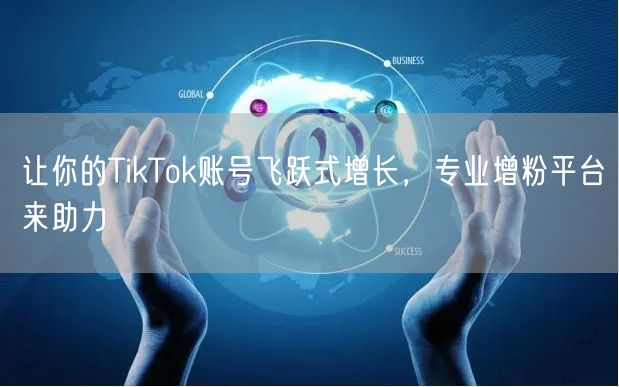 让你的TikTok账号飞跃式增长，专业增粉平台来助力
