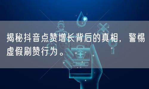 揭秘抖音点赞增长背后的真相，警惕虚假刷赞行为。