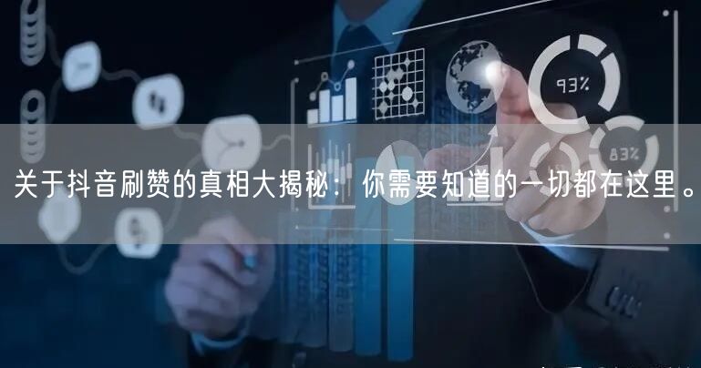 关于抖音刷赞的真相大揭秘：你需要知道的一切都在这里。