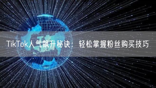 TikTok人气飙升秘诀：轻松掌握粉丝购买技巧