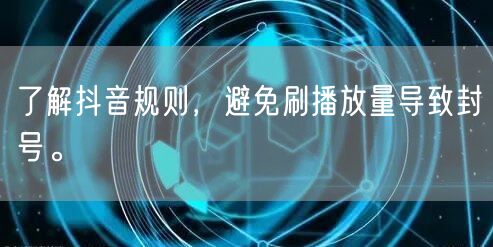 了解抖音规则，避免刷播放量导致封号。