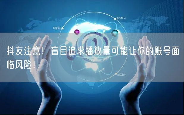 抖友注意！盲目追求播放量可能让你的账号面临风险！