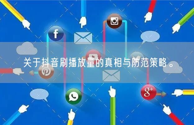 关于抖音刷播放量的真相与防范策略。