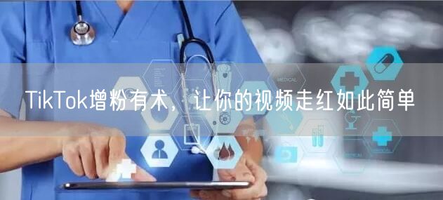 TikTok增粉有术，让你的视频走红如此简单