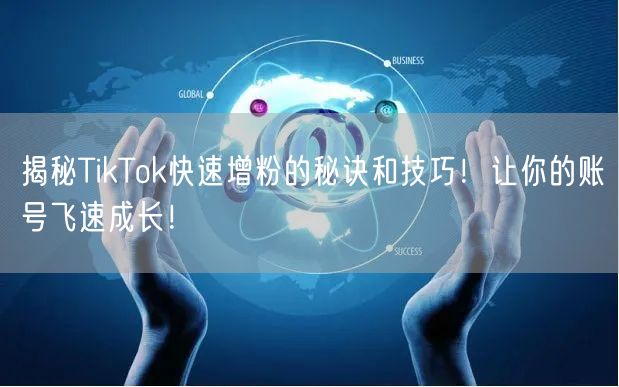 揭秘TikTok快速增粉的秘诀和技巧！让你的账号飞速成长！