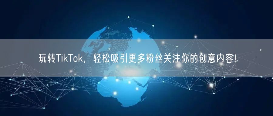 玩转TikTok，轻松吸引更多粉丝关注你的创意内容！