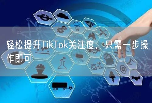 轻松提升TikTok关注度，只需一步操作即可