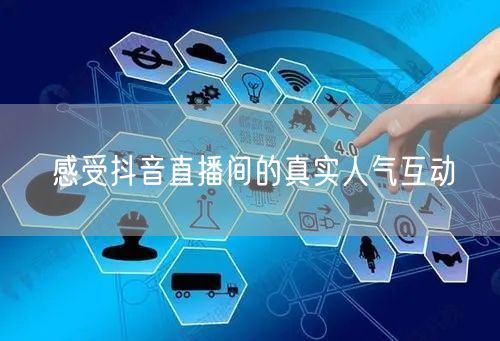 感受抖音直播间的真实人气互动
