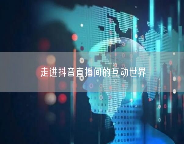 走进抖音直播间的互动世界