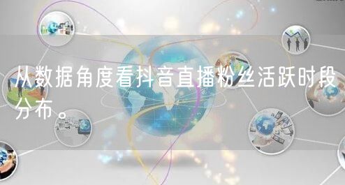从数据角度看抖音直播粉丝活跃时段分布。
