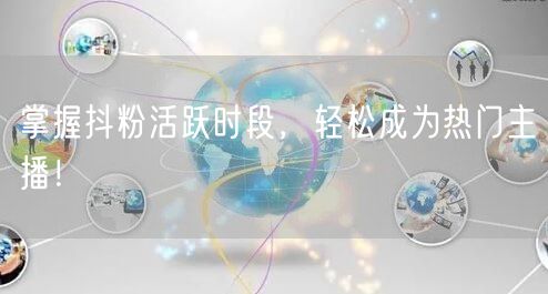 掌握抖粉活跃时段，轻松成为热门主播！