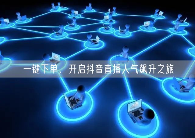 一键下单，开启抖音直播人气飙升之旅