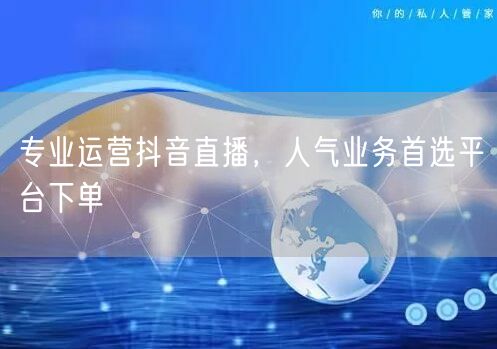 专业运营抖音直播，人气业务首选平台下单