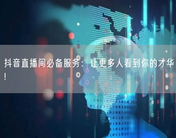 抖音直播间必备服务：让更多人看到你的才华!