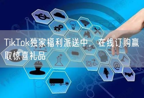 TikTok独家福利派送中，在线订购赢取惊喜礼品