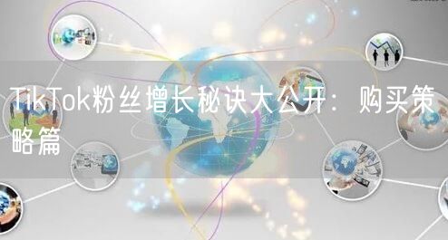 TikTok粉丝增长秘诀大公开：购买策略篇