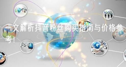 一文解析抖音粉丝购买指南与价格参考！