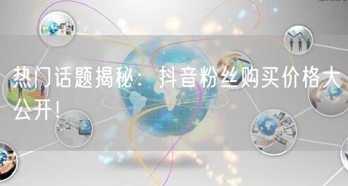 热门话题揭秘：抖音粉丝购买价格大公开！