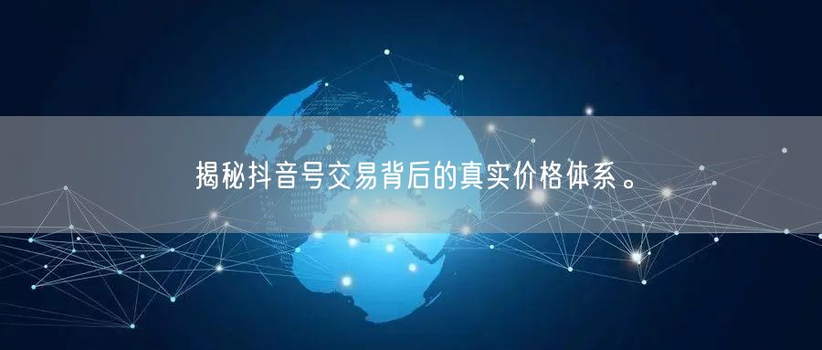 揭秘抖音号交易背后的真实价格体系。