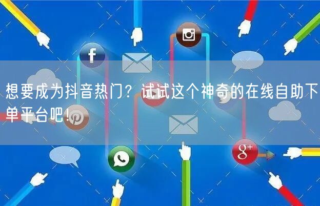 想要成为抖音热门？试试这个神奇的在线自助下单平台吧！