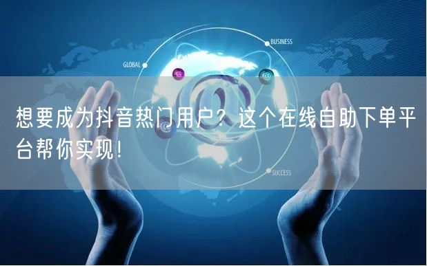 想要成为抖音热门用户？这个在线自助下单平台帮你实现！