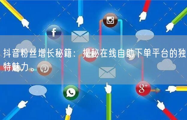 抖音粉丝增长秘籍：揭秘在线自助下单平台的独特魅力。