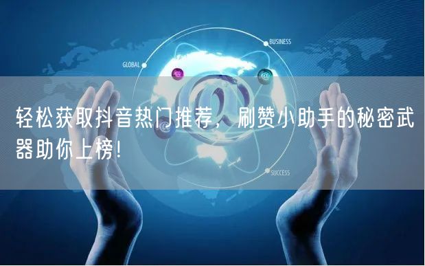 轻松获取抖音热门推荐，刷赞小助手的秘密武器助你上榜！