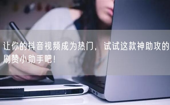 让你的抖音视频成为热门，试试这款神助攻的刷赞小助手吧！