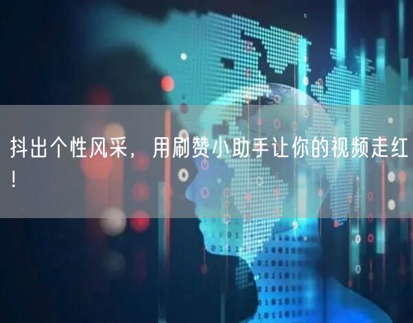 抖出个性风采，用刷赞小助手让你的视频走红！