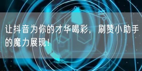 让抖音为你的才华喝彩，刷赞小助手的魔力展现！